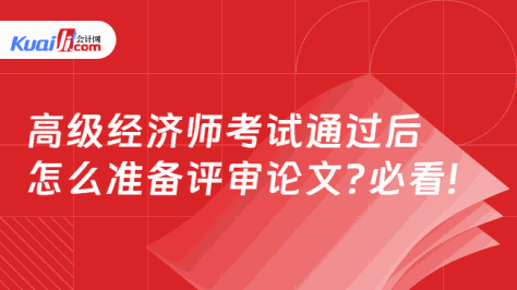 高级经济师考试通过后\n怎么准备评审论文?必看!