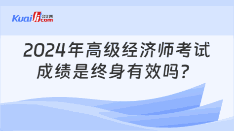 2024年高级经济师考试\n成绩是终身有效吗？