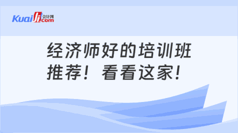 经济师好的培训班\n推荐！看看这家！