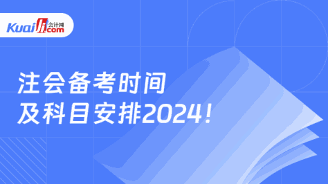 注会备考时间\n及科目安排2024！