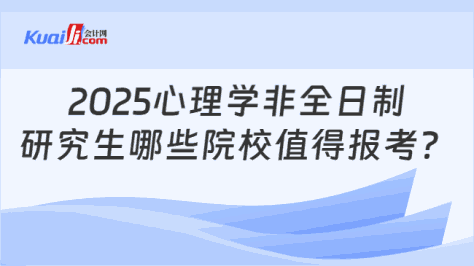 2025心理学非全日制\n研究生哪些院校值得报考？