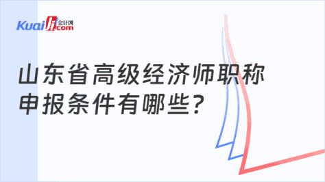 山东省高级经济师职称\n申报条件有哪些？