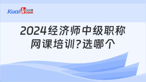 2024经济师中级职称\n网课培训?选哪个