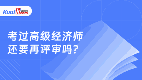 考过高级经济师\n还要再评审吗？