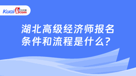 湖北高级经济师报名\n条件和流程是什么？