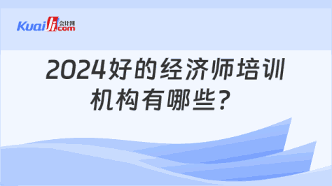 2024好的经济师培训\n机构有哪些？