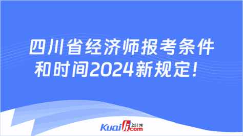 四川省经济师报考条件\n和时间2024新规定！