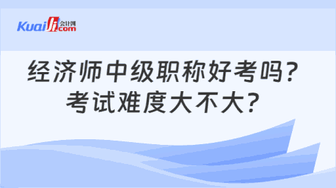 经济师中级职称好考吗？\n考试难度大不大？