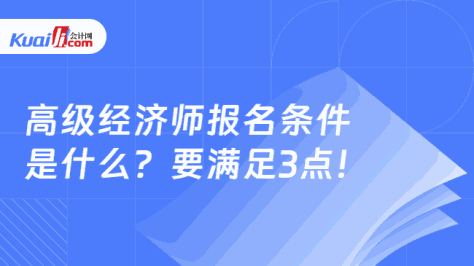 高级经济师报名条件\n是什么？要满足3点！