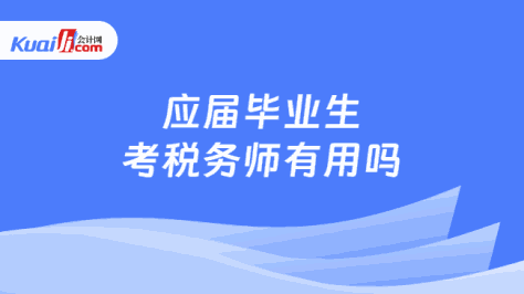 应届毕业生考税务师有用吗