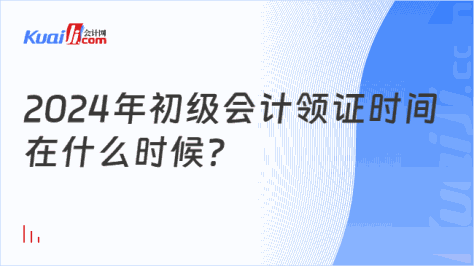 2024年初级会计领证时间\n在什么时候？