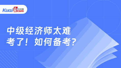 中级经济师太难\n考了！如何备考？