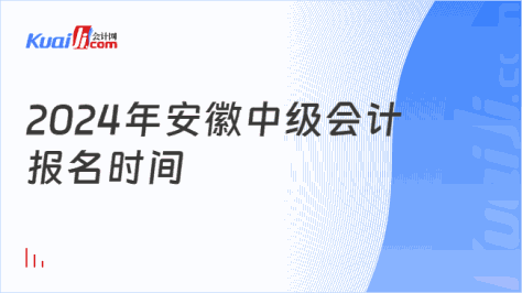 2024年安徽中级会计\n报名时间