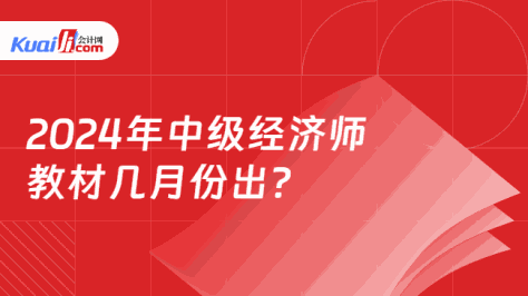 2024年中级经济师\n教材几月份出？