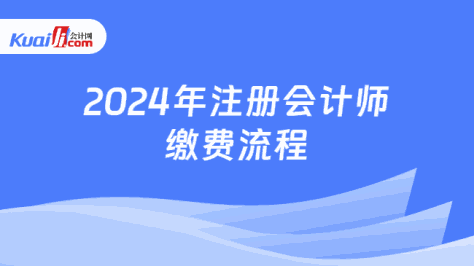 2024年注册会计师\n缴费流程