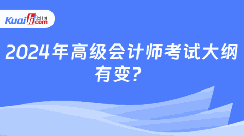 2024年高级会计师考试大纲\n有变？