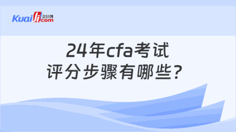 24年cfa考试评分步骤有哪些？