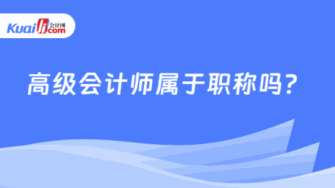 高级会计师属于职称吗？