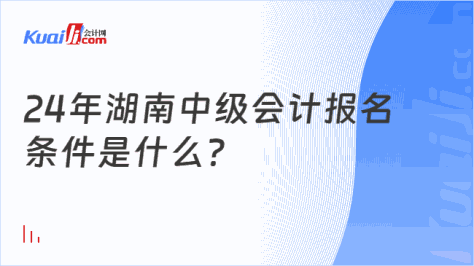 24年湖南中级会计报名\n条件是什么？