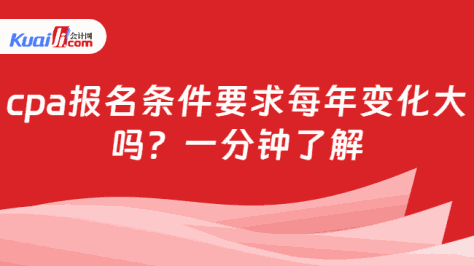 cpa报名条件要求每年变化大\n吗？一分钟了解