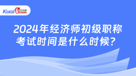 2024年经济师初级职称\n考试时间是什么时候？