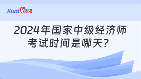 2024年国家中级经济师\n考试时间是哪天？