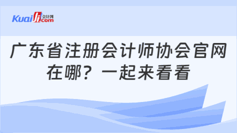 广东省注册会计师协会官网\n在哪？一起来看看