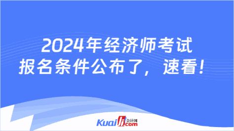 2024年经济师考试\n报名条件公布了，速看！