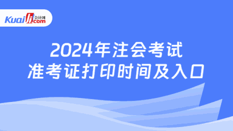 2024年注会考试\n准考证打印时间及入口