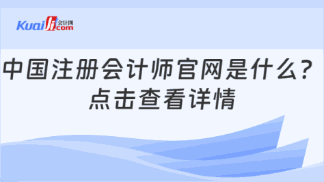 中国注册会计师官网是什么？\n点击查看详情