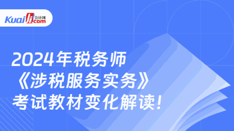 2024年税务师《涉税服务实务》\n考试教材变化解读！