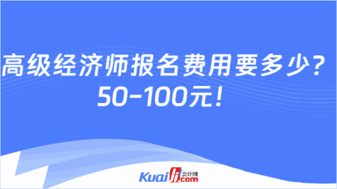 高级经济师报名费用要多少？\n50-100元！