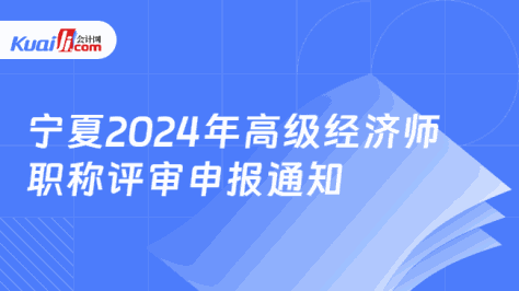 宁夏2024年高级经济师\n职称评审申报通知