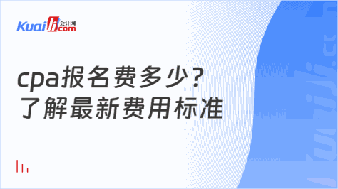 cpa报名费多少？\n了解最新费用标准