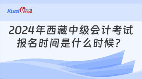 2024年西藏中级会计考试\n报名时间是什么时候？