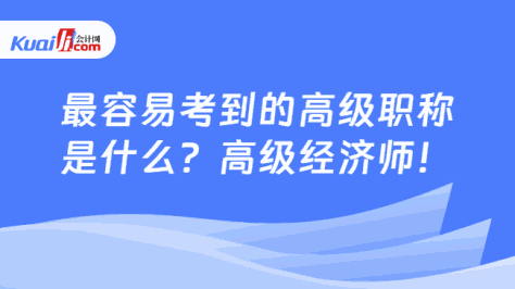 最容易考到的高级职称\n是什么？高级经济师！