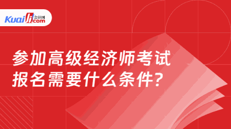 参加高级经济师考试\n报名需要什么条件？