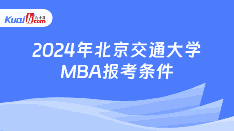 2024年北京交通大学\nMBA报考条件