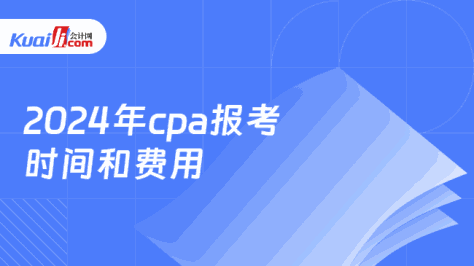 2024年cpa报考\n时间和费用