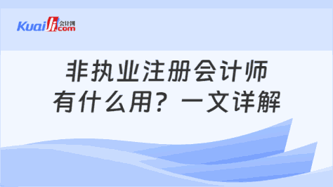 非执业注册会计师\n有什么用？一文详解