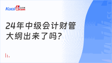 24年中级会计财管\n大纲出来了吗？