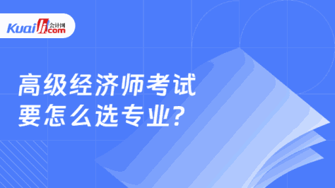 高级经济师考试\n要怎么选专业？