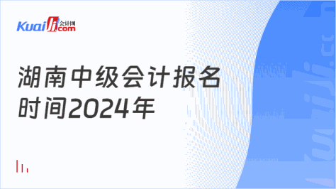 湖南中级会计报名\n时间2024年