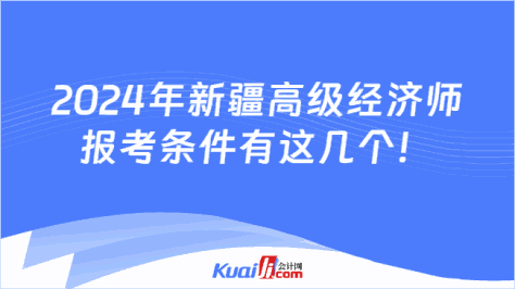 2024年新疆高级经济师\n报考条件有这几个！