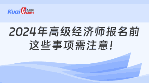 2024年高级经济师报名前\n这些事项需注意！