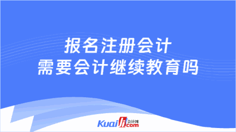 报名注册会计\n需要会计继续教育吗