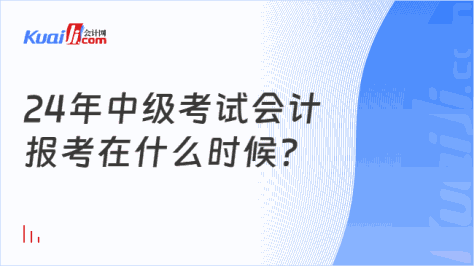 24年中级考试会计\n报考在什么时候？