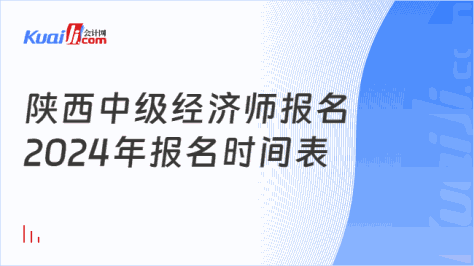 陕西中级经济师报名\n2024年报名时间表