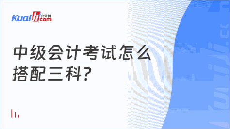 中级会计考试怎么\n搭配三科？