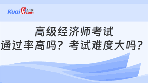 高级经济师考试\n通过率高吗？考试难度大吗？